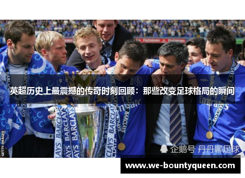 英超历史上最震撼的传奇时刻回顾：那些改变足球格局的瞬间