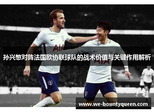 孙兴慜对阵法国欧协联球队的战术价值与关键作用解析