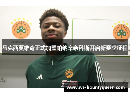 马克西莫维奇正式加盟帕纳辛奈科斯开启新赛季征程 马克西莫维奇正式加盟帕纳辛奈科斯开启新赛季征程
